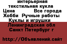 интерьерная текстильная кукла › Цена ­ 2 500 - Все города Хобби. Ручные работы » Куклы и игрушки   . Ленинградская обл.,Санкт-Петербург г.